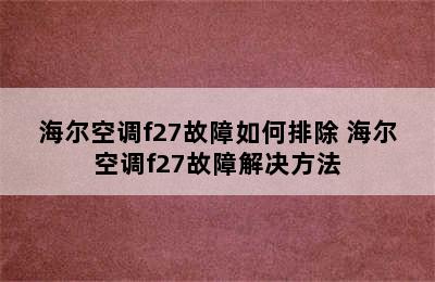 海尔空调f27故障如何排除 海尔空调f27故障解决方法